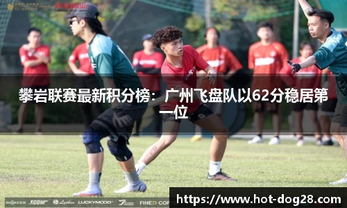 攀岩联赛最新积分榜：广州飞盘队以62分稳居第一位
