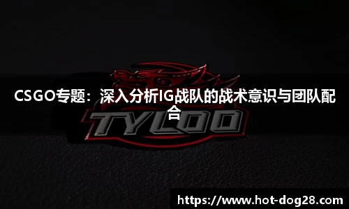 CSGO专题：深入分析IG战队的战术意识与团队配合